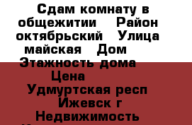 Сдам комнату в общежитии  › Район ­ октябрьский › Улица ­ майская › Дом ­ 21 › Этажность дома ­ 9 › Цена ­ 6 500 - Удмуртская респ., Ижевск г. Недвижимость » Квартиры аренда   . Удмуртская респ.